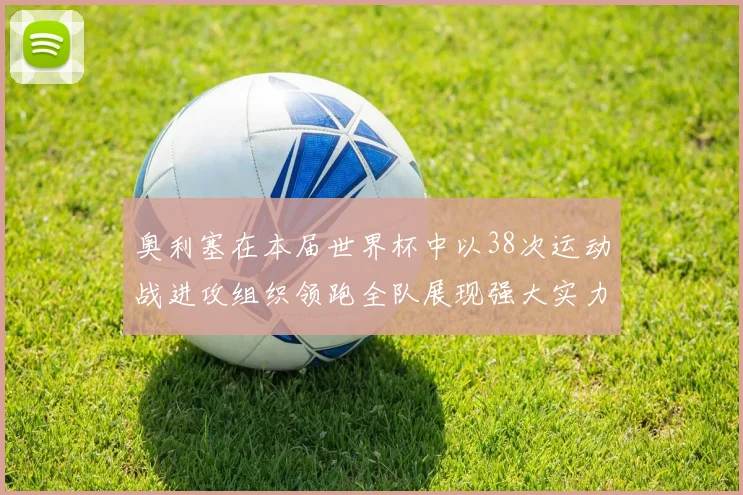奥利塞在本届世界杯中以38次运动战进攻组织领跑全队展现强大实力