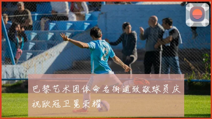 巴黎艺术团体命名街道致敬球员庆祝欧冠卫冕荣耀