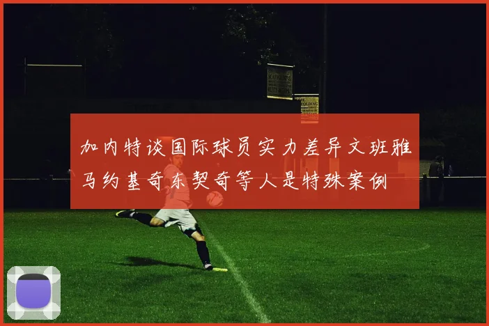 加内特谈国际球员实力差异文班雅马约基奇东契奇等人是特殊案例