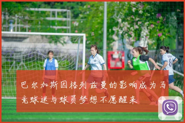 巴尔加斯因格列兹曼的影响成为马竞球迷与球员梦想不愿醒来
